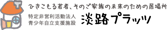 ひきこもる若者、そのご家族の未来のための居場所 特定非営利活動法人 青少年自立支援施設 淡路プラッツ